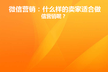 微信营销：什么样的卖家适合做微信营销呢