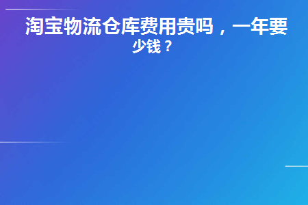 淘宝物流仓库费用贵吗(宁波龙洲物流有限公司仓库进仓查询)