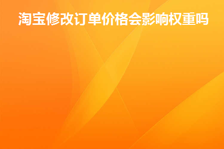 淘宝修改订单价格会影响权重吗