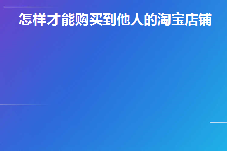 怎样才能购买到他人的淘宝店铺(买别人的淘宝店要注意什么)