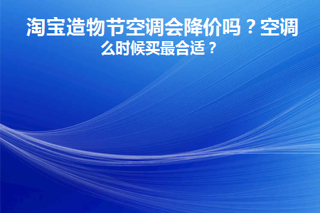 淘宝造物节空调会降价吗(淘宝造物节空调会降价吗)