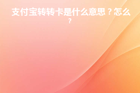 支付宝转转卡是什么意思(支付宝转转卡有什么作用)