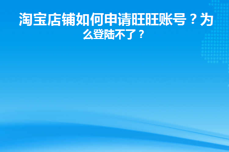 淘宝店铺如何申请旺旺账号(淘宝店铺如何申请旺旺账号呢)