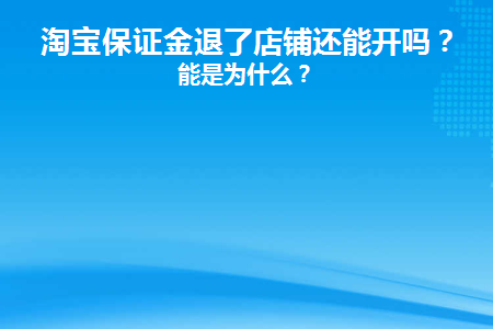 淘宝保证金退了店铺还能开吗(淘宝怎么退店退保证金)