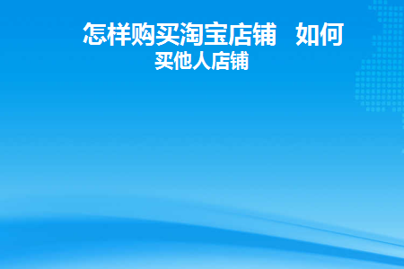 怎样购买淘宝店铺如何购买他人店铺(淘宝店铺怎么限制客户购买)