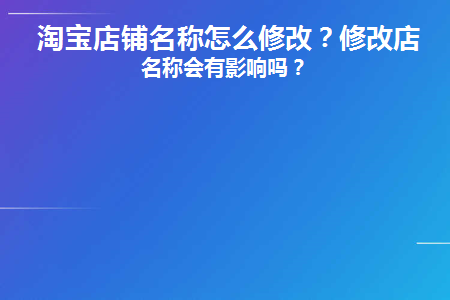 淘宝店铺名称怎么修改(淘宝店铺名称修改三次还能修改吗)