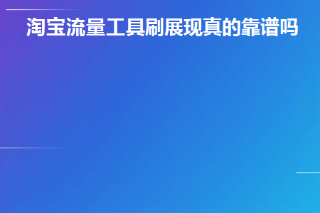 淘宝流量工具刷展现真的靠谱吗