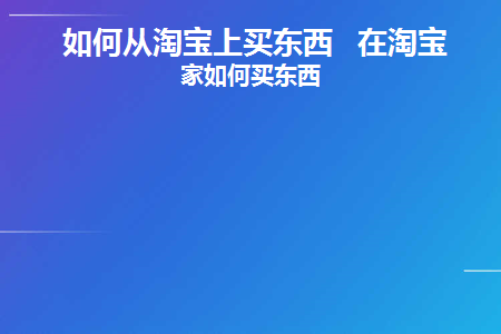 如何从淘宝上买东西在淘宝到家如何买东西(淘宝买东西如何使用淘宝金币)