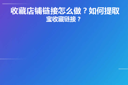 收藏店铺链接怎么做(收藏店铺链接在哪里获取)