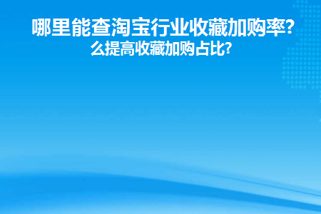 哪里能查淘宝行业收藏加购率(淘宝行业大盘数据)