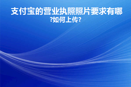 支付宝的营业执照照片要求有哪些(支付宝营业执照和店铺门头照片在哪里)