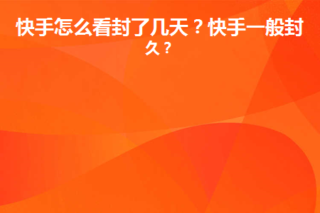 快手怎么看封了几天(快手怎么看封了几天的账号)