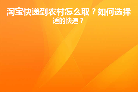 淘宝快递到农村怎么取(快递寄到农村淘宝要怎么去拿)