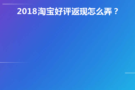 2018淘宝好评返现怎么弄(淘宝好评套路大全)