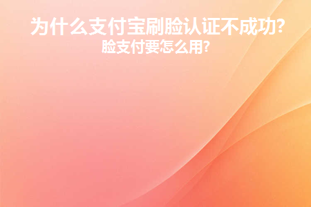 为什么支付宝刷脸认证不成功(支付宝没有开通刷脸支付为什么会刷脸)