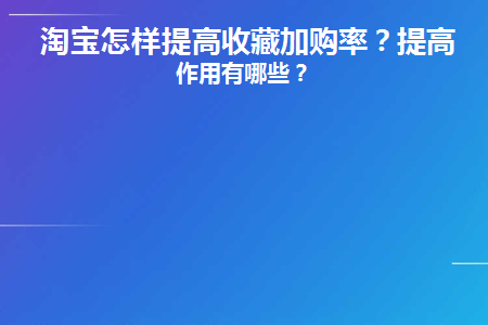 淘宝怎样提高收藏加购率(淘宝买收藏加购靠谱吗)