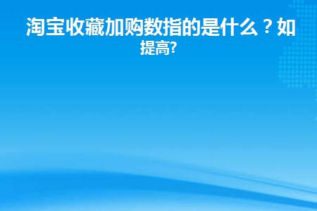 淘宝收藏加购数指的是什么(淘宝收藏加购是什么意思)