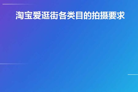 淘宝爱逛街各类目的拍摄要求(招商宣传片拍摄的目的和意义)