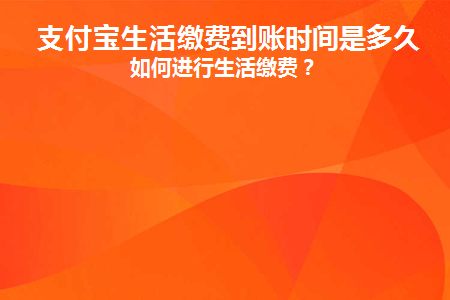 支付宝生活缴费到账时间是多久(支付宝生活缴费怎么解绑户号)