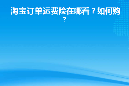 淘宝订单运费险在哪看(淘宝购物运费险在哪看)