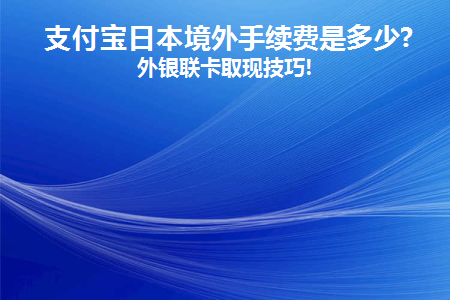 支付宝日本境外手续费是多少(支付宝境外支付手续费)