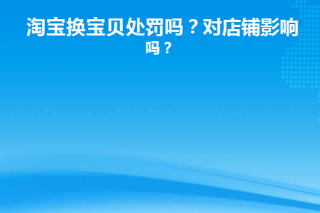 淘宝换宝贝处罚吗(淘宝换产品会怎么样)