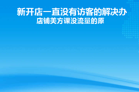 新开店一直没有访客的解决办法店铺美方课没流量的原(淘宝新店没有流量没有访客怎么办)