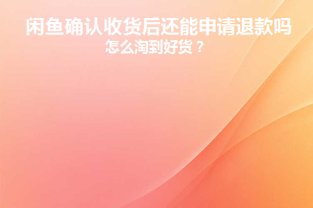 闲鱼确认收货后还能申请退款吗(闲鱼被骗确认收货还能申请退款吗)