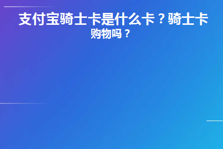 支付宝骑士卡是什么卡(骑士卡是什么卡)