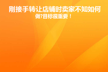 刚接手转让店铺时卖家不知如何去做(接手转让店铺怎么变更营业执照)