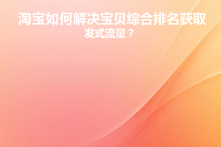 淘宝如何解决宝贝综合排名获取爆发式流量(淘宝宝贝综合排名规则)