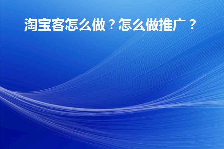 淘宝客怎么做(淘宝客怎么做详细教程)