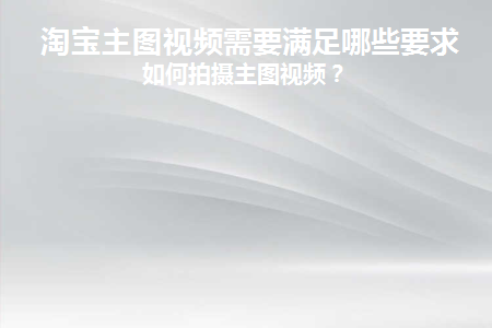 淘宝主图视频需要满足哪些要求(淘宝主图视频需要满足哪些要求呢)