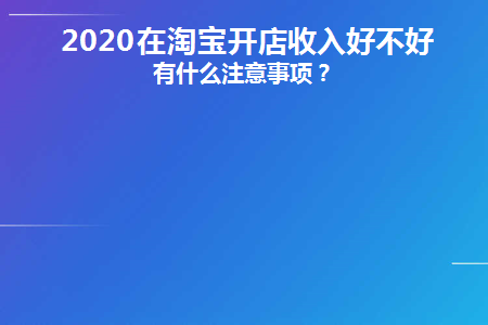 2020在淘宝开店收入好不好(2020淘宝收入)