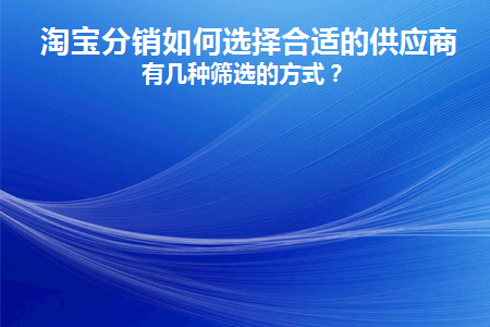 淘宝分销如何选择合适的供应商(敢探号订单管理与分销系统供应商)