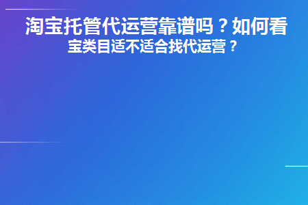 淘宝托管代运营靠谱吗(淘宝交年费托管店铺运营靠不靠谱)