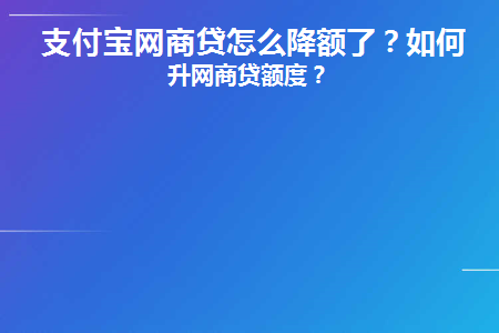 支付宝网商贷怎么降额了(网商贷降额还上借不出来)