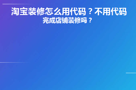 淘宝装修怎么用代码(淘宝装修怎么用代码)