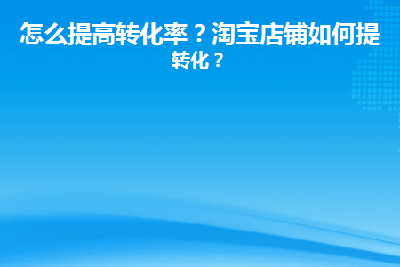 怎么提高转化率(淘宝直播怎么提高转化率)