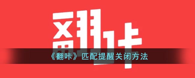 《翻咔》匹配提醒关闭方法