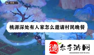 桃源深处有人家怎么邀请村民晚餐